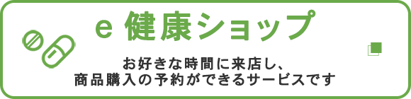 e健康ショップ　お好きな時間に来店し、商品購入の予約ができるサービスです
